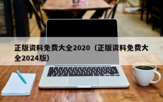 正版资料免费大全2020（正版资料免费大全2024版）