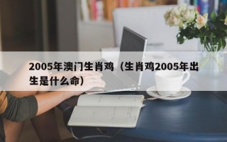 2005年澳门生肖鸡（生肖鸡2005年出生是什么命）