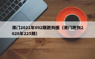 澳门2021年092期跑狗图（澳门跑狗2020年225期）