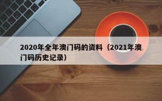 2020年全年澳门码的资料（2021年澳门码历史记录）