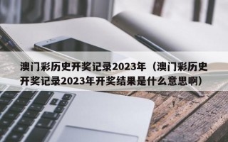 澳门彩历史开奖记录2023年（澳门彩历史开奖记录2023年开奖结果是什么意思啊）