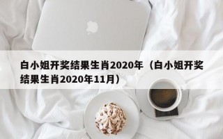 白小姐开奖结果生肖2020年（白小姐开奖结果生肖2020年11月）