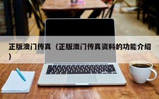 正版澳门传真（正版澳门传真资料的功能介绍）