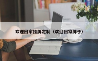 欢迎回家挂牌定制（欢迎回家牌子）