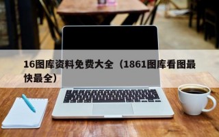 16图库资料免费大全（1861图库看图最快最全）