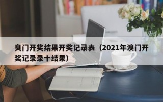 臭门开奖结果开奖记录表（2021年溴门开奖记录录十结果）