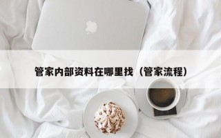 管家内部资料在哪里找（管家流程）