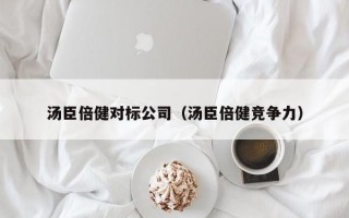 汤臣倍健对标公司（汤臣倍健竞争力）