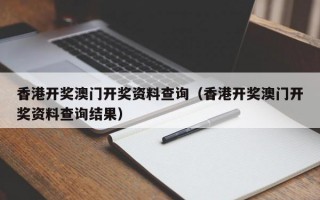 香港开奖澳门开奖资料查询（香港开奖澳门开奖资料查询结果）