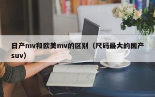 日产mv和欧美mv的区别（尺码最大的国产suv）