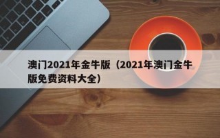 澳门2021年金牛版（2021年澳门金牛版免费资料大全）