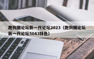 跑狗图论坛新一代论坛2023（跑狗图论坛新一代论坛5043特色）