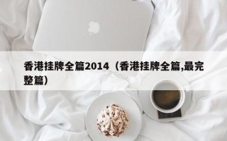 香港挂牌全篇2014（香港挂牌全篇,最完整篇）