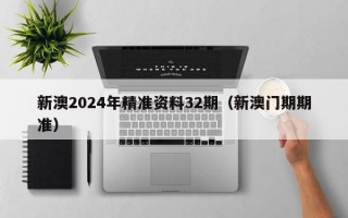 新澳2024年精准资料32期（新澳门期期准）