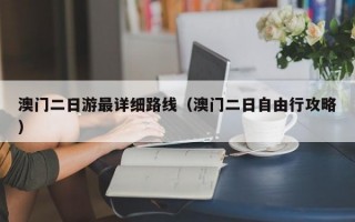 澳门二日游最详细路线（澳门二日自由行攻略）