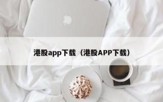 港股app下载（港股APP下载）