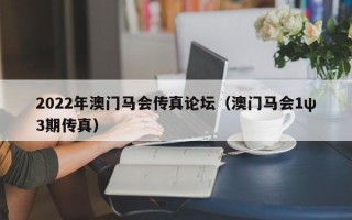 2022年澳门马会传真论坛（澳门马会1ψ3期传真）