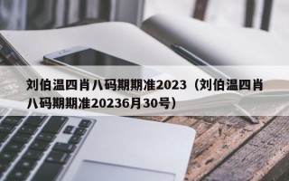 刘伯温四肖八码期期准2023（刘伯温四肖八码期期准20236月30号）