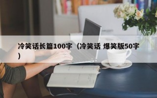 冷笑话长篇100字（冷笑话 爆笑版50字）