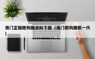 澳门正版跑狗图资料下载（澳门跑狗图新一代）