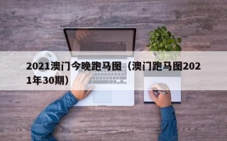 2021澳门今晚跑马图（澳门跑马图2021年30期）