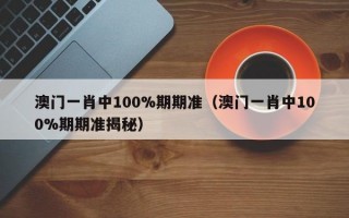 澳门一肖中100%期期准（澳门一肖中100%期期准揭秘）