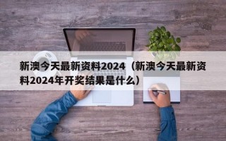 新澳今天最新资料2024（新澳今天最新资料2024年开奖结果是什么）