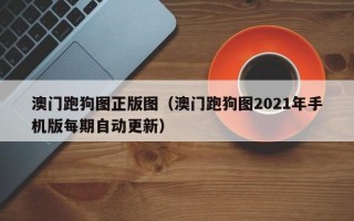 澳门跑狗图正版图（澳门跑狗图2021年手机版每期自动更新）