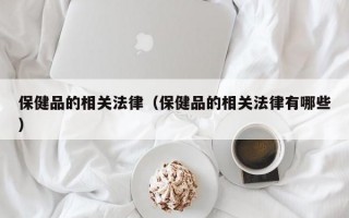 保健品的相关法律（保健品的相关法律有哪些）