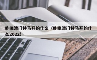 昨晚澳门特马开的什么（昨晚澳门特马开的什么2022）