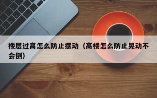 楼层过高怎么防止摆动（高楼怎么防止晃动不会倒）