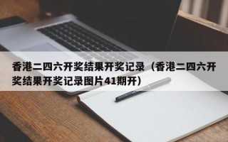 香港二四六开奖结果开奖记录（香港二四六开奖结果开奖记录图片41期开）