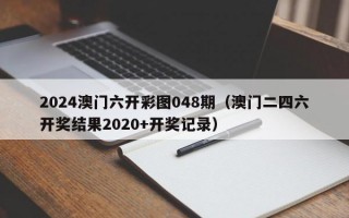 2024澳门六开彩图048期（澳门二四六开奖结果2020+开奖记录）