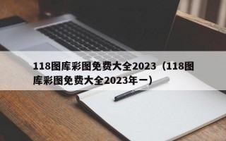 118图库彩图免费大全2023（118图库彩图免费大全2023年一）