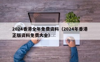 2024香港全年免费资料（2024年香港正版资料免费大全）