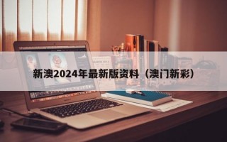 新澳2024年最新版资料（澳门新彩）