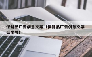 保健品广告创意文案（保健品广告创意文案 母亲节）