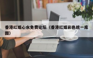 香港红姐心水免费论坛（香港红姐彩色统一库图）