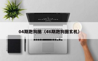 04期跑狗图（46期跑狗图玄机）