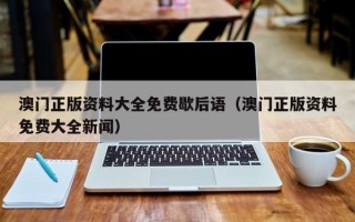 澳门正版资料大全免费歇后语（澳门正版资料免费大全新闻）