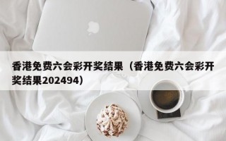 香港免费六会彩开奖结果（香港免费六会彩开奖结果202494）