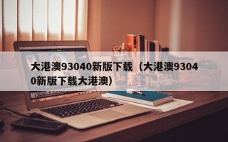 大港澳93040新版下载（大港澳93040新版下载大港澳）