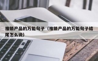 推销产品的万能句子（推销产品的万能句子结尾怎么说）