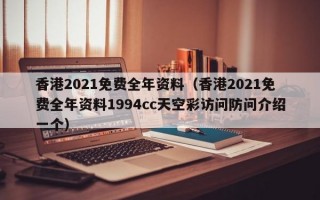 香港2021免费全年资料（香港2021免费全年资料1994cc天空彩访问防问介绍一个）