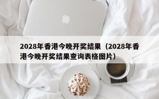 2028年香港今晚开奖结果（2028年香港今晚开奖结果查询表格图片）