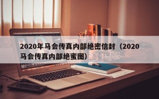 2020年马会传真内部绝密信封（2020马会传真内部绝蜜图）