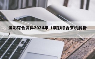 澳彩综合资料2024年（澳彩综合玄机解析）