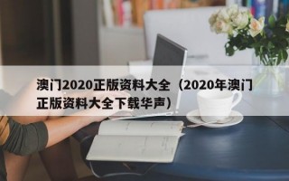 澳门2020正版资料大全（2020年澳门正版资料大全下载华声）