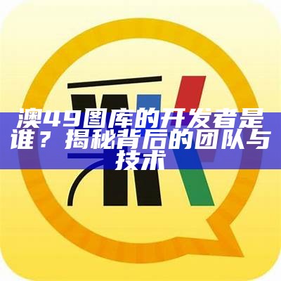 澳49图库的开发者是谁？揭秘背后的团队与技术