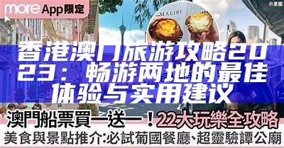 香港澳门旅游攻略2023：畅游两地的最佳体验与实用建议